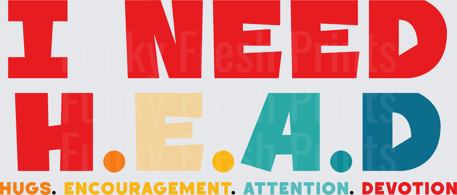 I Need H.E.A.D. Hugs Encouragement Attention Devotion - Variant