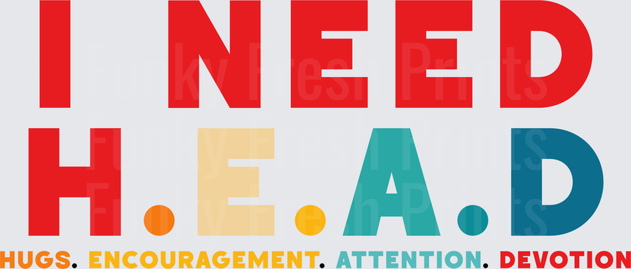 I Need H.E.A.D. Hugs Encouragement Attention Devotion