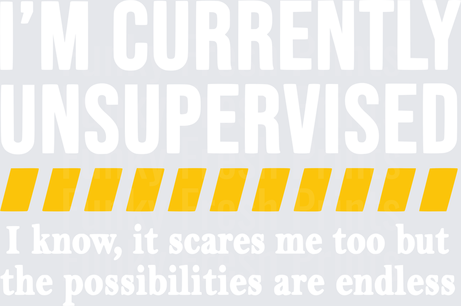 I'm Currently Unsupervised I Know, It Scares Me Too But The Possibilities Are Endless - White